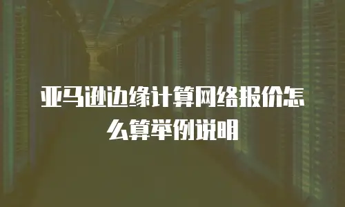 亚马逊边缘计算网络报价怎么算举例说明