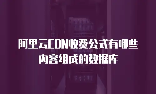阿里云CDN收费公式有哪些内容组成的数据库