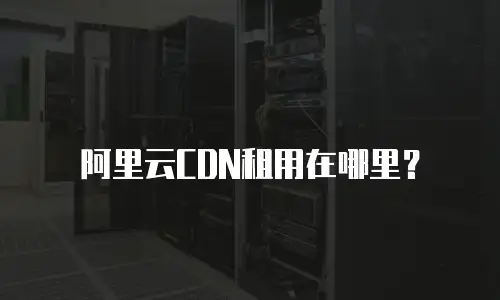 阿里云CDN租用在哪里？