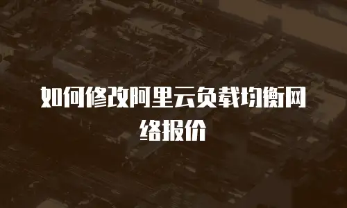 如何修改阿里云负载均衡网络报价