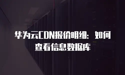 华为云CDN报价明细：如何查看信息数据库