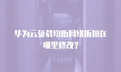 华为云负载均衡网络折扣在哪里修改？