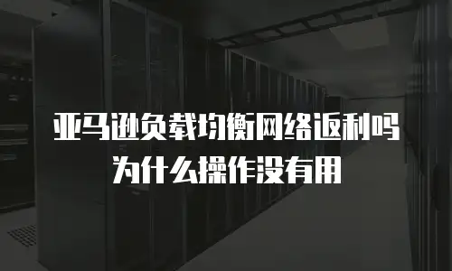 亚马逊负载均衡网络返利吗为什么操作没有用