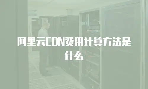 阿里云CDN费用计算方法是什么