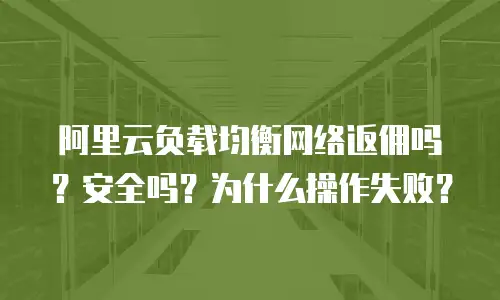 阿里云负载均衡网络返佣吗？安全吗？为什么操作失败？