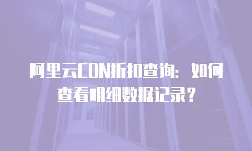 阿里云CDN折扣查询：如何查看明细数据记录？