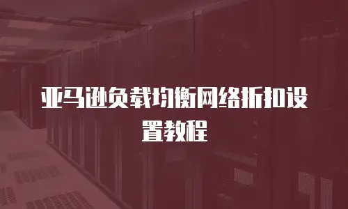 亚马逊负载均衡网络折扣设置教程