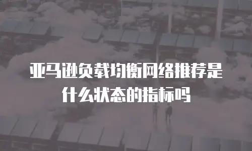亚马逊负载均衡网络推荐是什么状态的指标吗