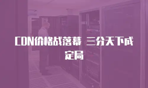 CDN价格战落幕 三分天下成定局