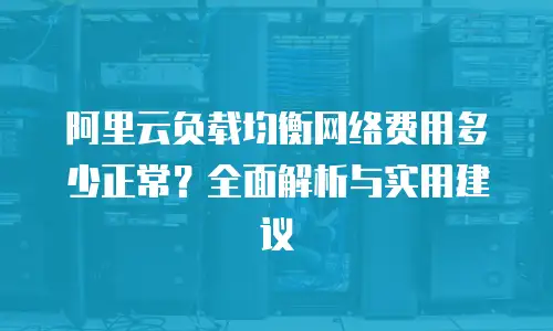 阿里云负载均衡网络费用多少正常？全面解析与实用建议