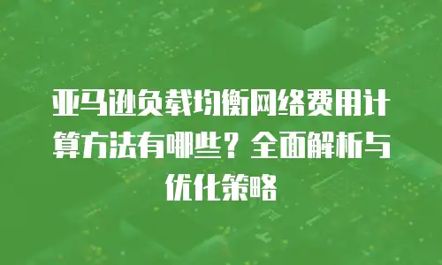 亚马逊负载均衡网络费用计算方法有哪些？全面解析与优化策略