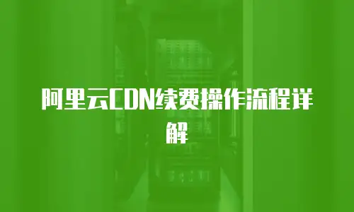 阿里云CDN续费操作流程详解