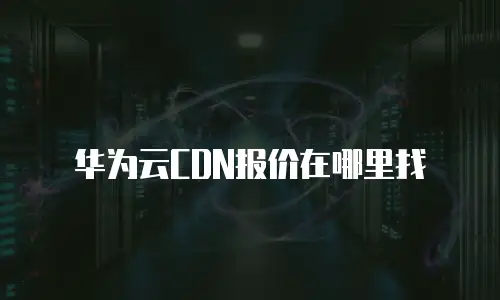 华为云CDN报价在哪里找