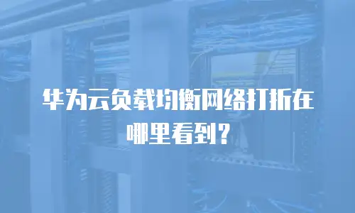 华为云负载均衡网络打折在哪里看到？