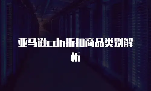 亚马逊cdn折扣商品类别解析