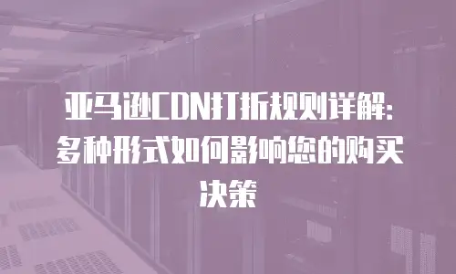 亚马逊CDN打折规则详解：多种形式如何影响您的购买决策