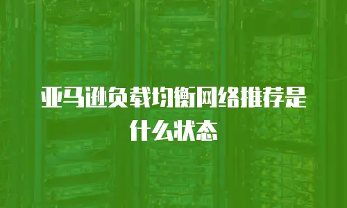 亚马逊负载均衡网络推荐是什么状态