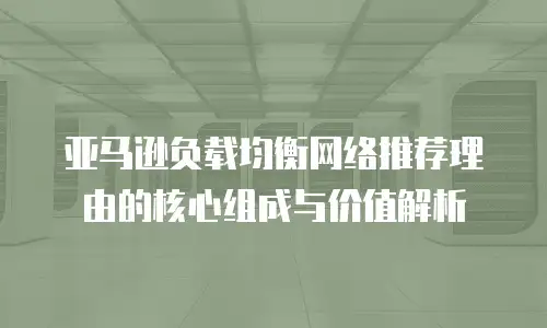 亚马逊负载均衡网络推荐理由的核心组成与价值解析
