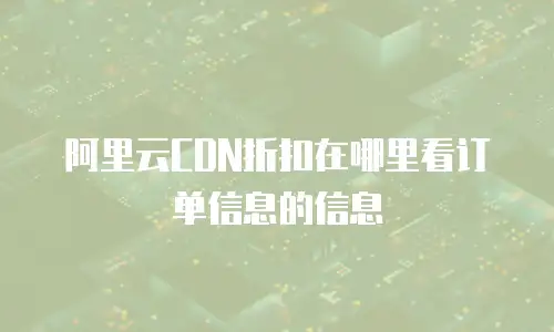 阿里云CDN折扣在哪里看订单信息的信息