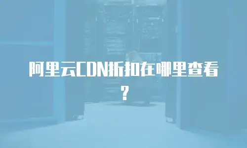 阿里云CDN折扣在哪里查看？