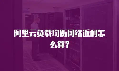 阿里云负载均衡网络返利怎么算？