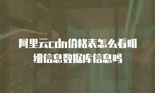阿里云cdn价格表怎么看明细信息数据库信息吗