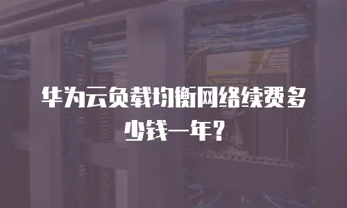 华为云负载均衡网络续费多少钱一年？