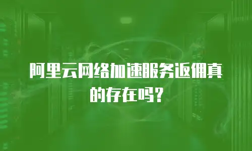 阿里云网络加速服务返佣真的存在吗？