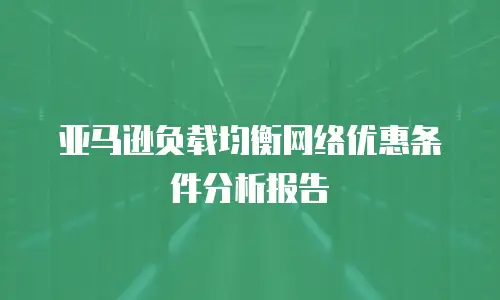 亚马逊负载均衡网络优惠条件分析报告