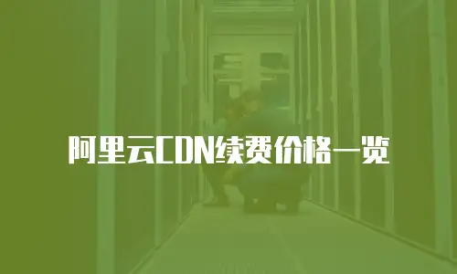 阿里云CDN续费价格一览