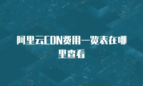 阿里云CDN费用一览表在哪里查看