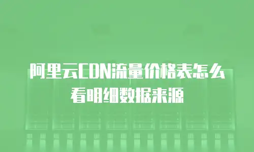 阿里云CDN流量价格表怎么看明细数据来源