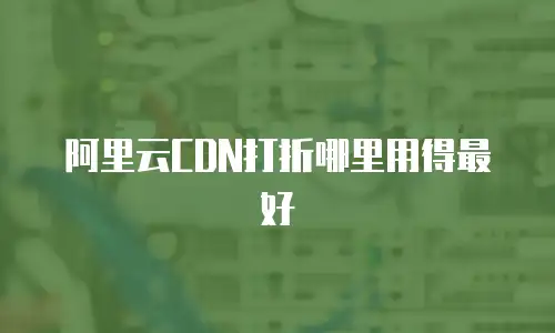 阿里云CDN打折哪里用得最好