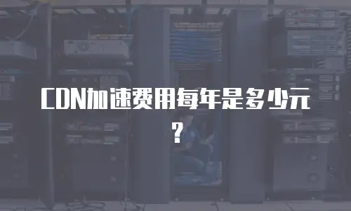 CDN加速费用每年是多少元？