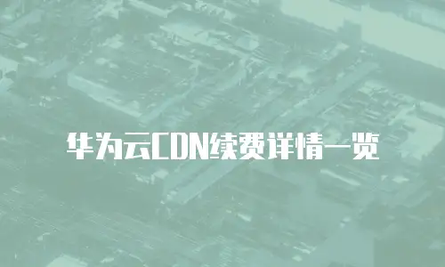 华为云CDN续费详情一览