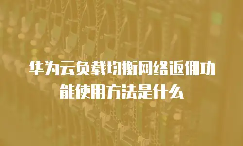 华为云负载均衡网络返佣功能使用方法是什么
