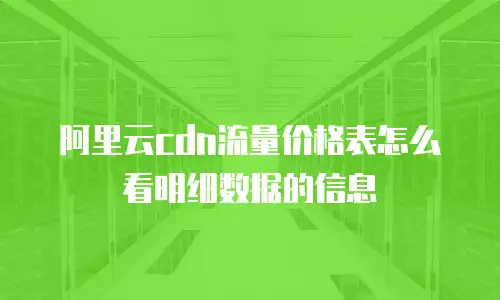 阿里云cdn流量价格表怎么看明细数据的信息