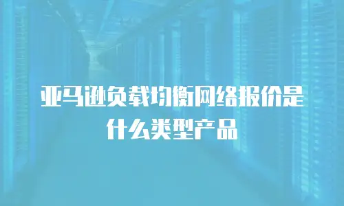 亚马逊负载均衡网络报价是什么类型产品