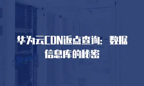 华为云CDN返点查询：数据信息库的秘密