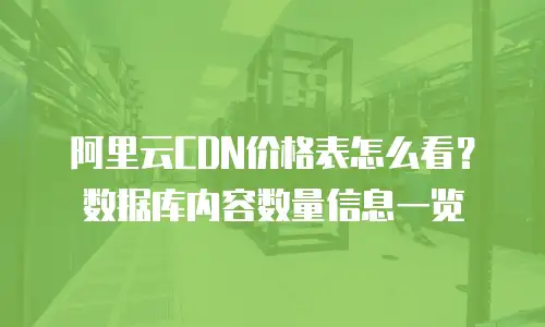 阿里云CDN价格表怎么看？数据库内容数量信息一览