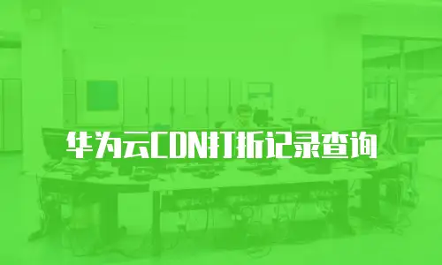 华为云CDN打折记录查询