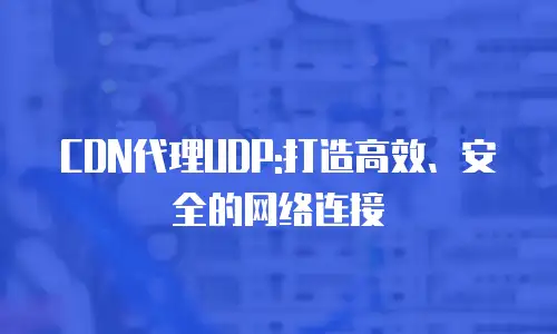CDN代理UDP:打造高效、安全的网络连接