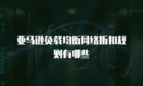 亚马逊负载均衡网络折扣规则有哪些