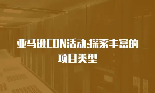 亚马逊CDN活动:探索丰富的项目类型