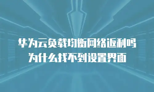 华为云负载均衡网络返利吗为什么找不到设置界面