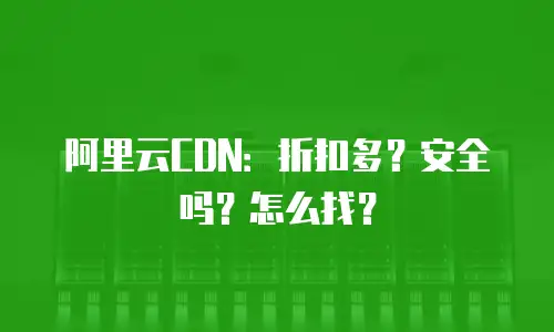 阿里云CDN：折扣多？安全吗？怎么找？