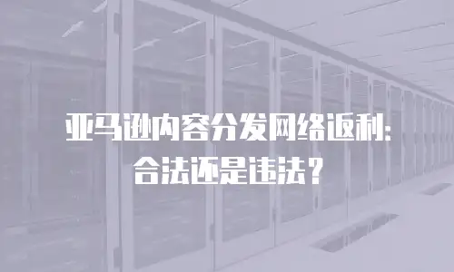 亚马逊内容分发网络返利：合法还是违法？