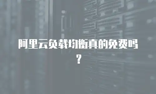 阿里云负载均衡真的免费吗？