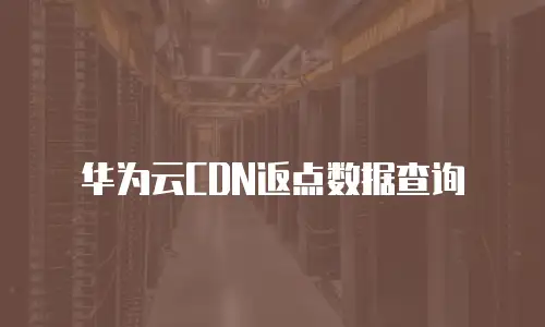 华为云CDN返点数据查询
