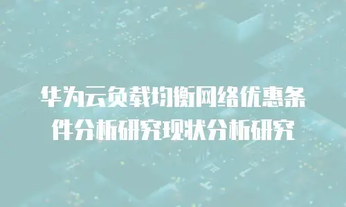 华为云负载均衡网络优惠条件分析研究现状分析研究